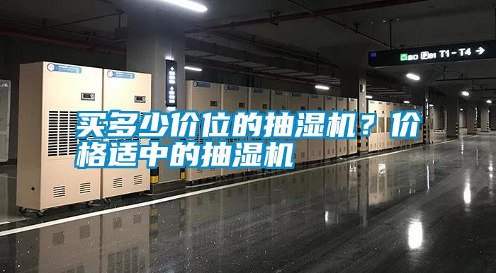 買多少價(jià)位的抽濕機(jī)??jī)r(jià)格適中的抽濕機(jī)