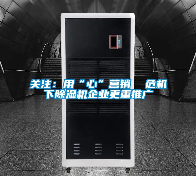 關(guān)注:用“心”營銷 危機(jī)下除濕機(jī)企業(yè)更重推廣