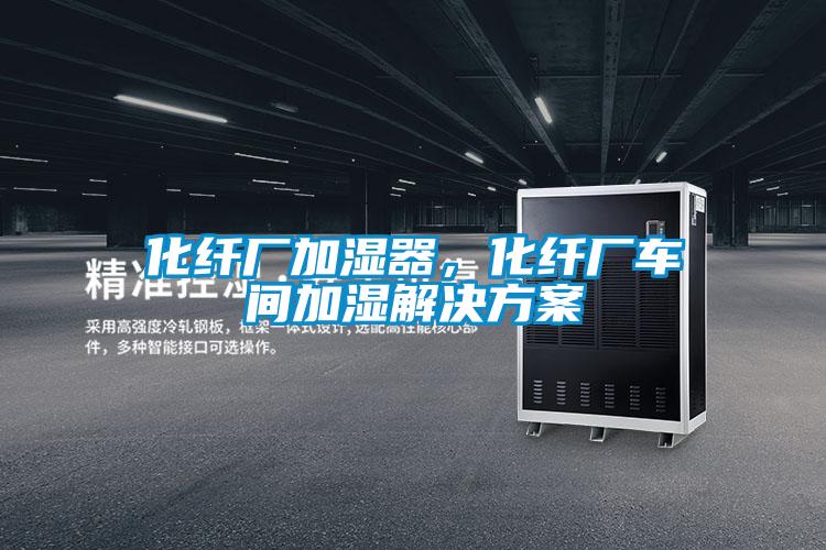 化纖廠加濕器，化纖廠車間加濕解決方案