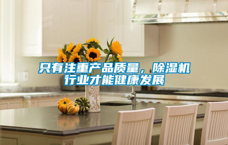 只有注重產(chǎn)品質(zhì)量,除濕機(jī)行業(yè)才能健康發(fā)展