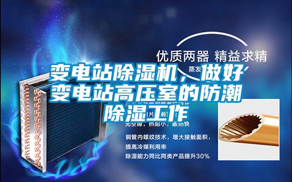 變電站除濕機,做好變電站高壓室的防潮除濕工作