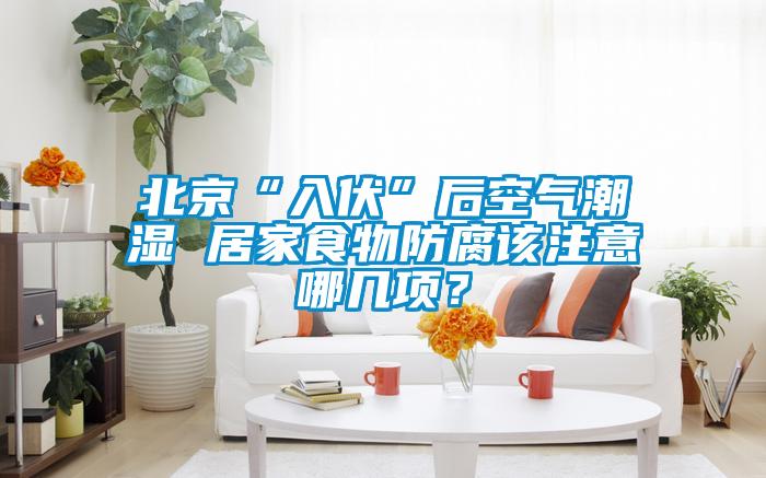 北京“入伏”后空氣潮濕 居家食物防腐該注意哪幾項？
