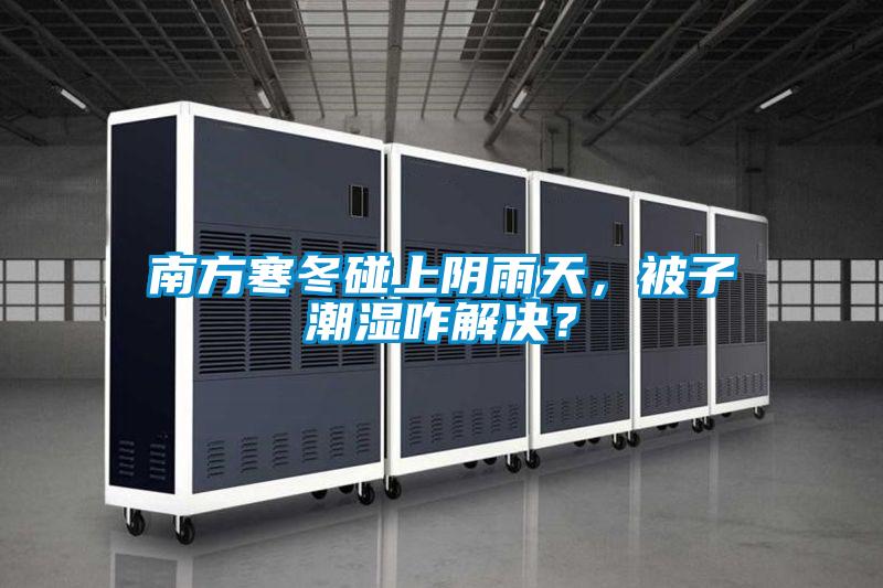 南方寒冬碰上陰雨天，被子潮濕咋解決？