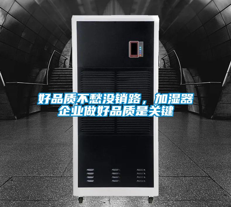 好品質(zhì)不愁沒銷路,加濕器企業(yè)做好品質(zhì)是關(guān)鍵