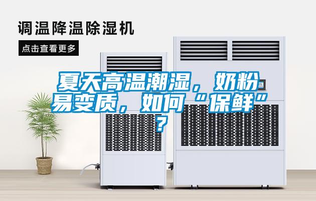 夏天高溫潮濕,奶粉易變質(zhì),如何“保鮮”?