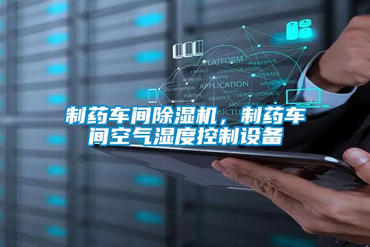 制藥車間除濕機,制藥車間空氣濕度控制設備