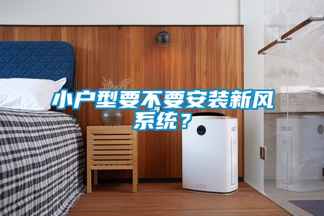 小戶型要不要安裝新風(fēng)系統(tǒng)?