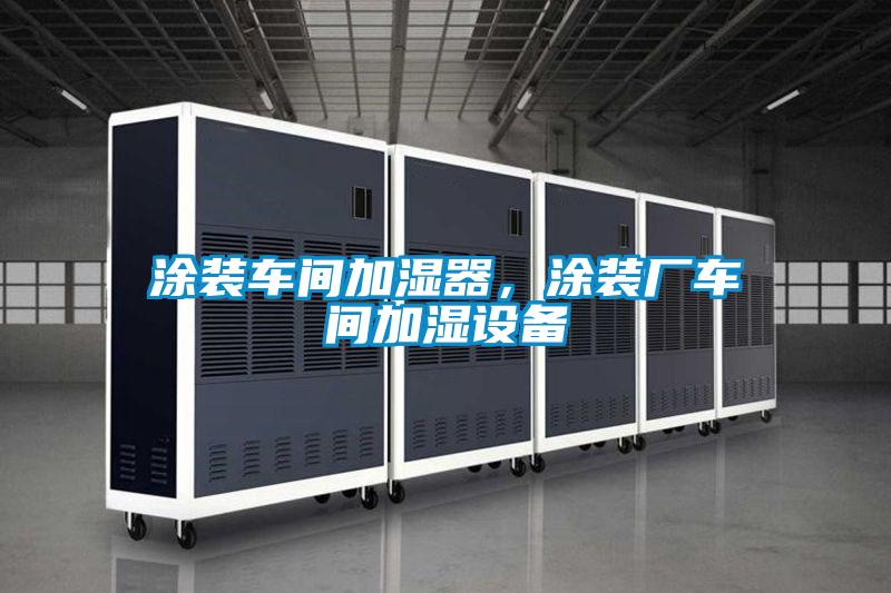 涂裝車間加濕器，涂裝廠車間加濕設備