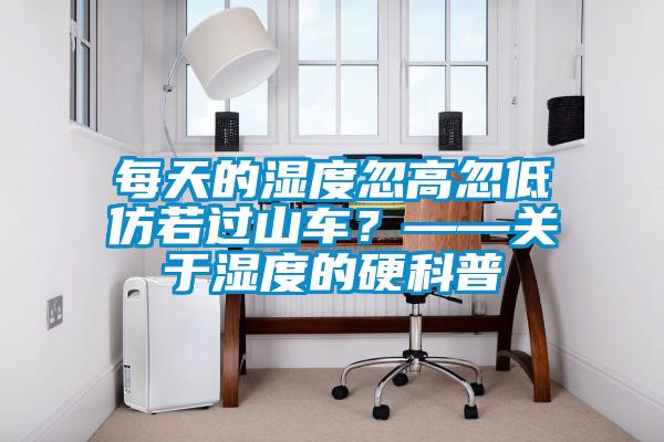 每天的濕度忽高忽低仿若過山車?——關于濕度的硬科普