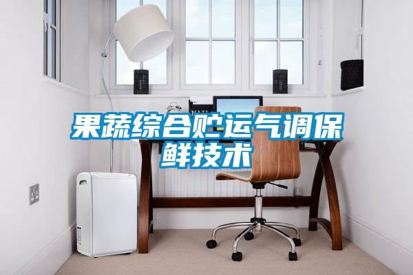 果蔬綜合貯運(yùn)氣調(diào)保鮮技術(shù)
