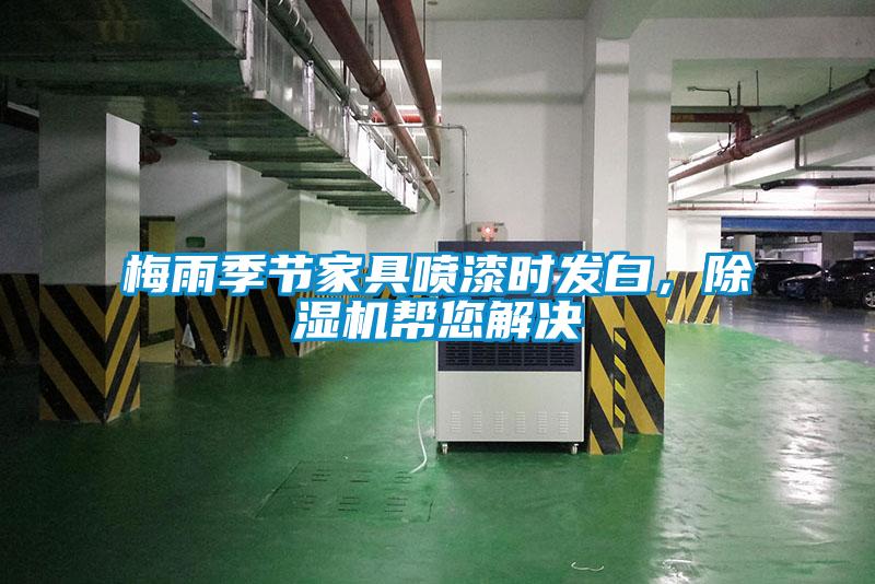 梅雨季節(jié)家具噴漆時發(fā)白,除濕機(jī)幫您解決