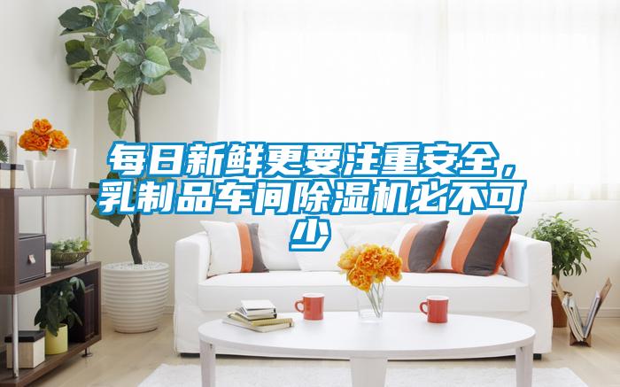 每日新鮮更要注重安全，乳制品車間除濕機必不可少