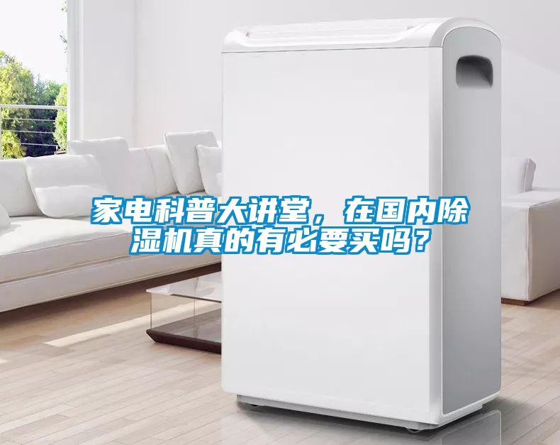 家電科普大講堂,在國(guó)內(nèi)除濕機(jī)真的有必要買(mǎi)嗎?