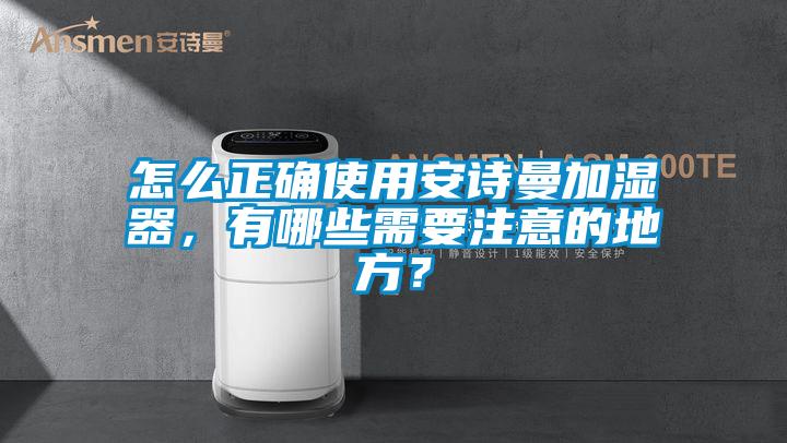 怎么正確使用安詩曼加濕器，有哪些需要注意的地方？
