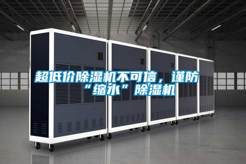 超低價除濕機(jī)不可信,謹(jǐn)防“縮水”除濕機(jī)