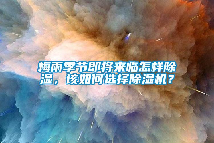 梅雨季節(jié)即將來臨怎樣除濕,該如何選擇除濕機(jī)?