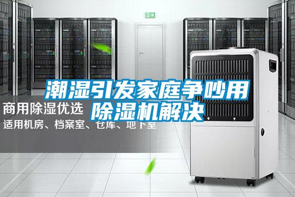 潮濕引發(fā)家庭爭吵用除濕機(jī)解決