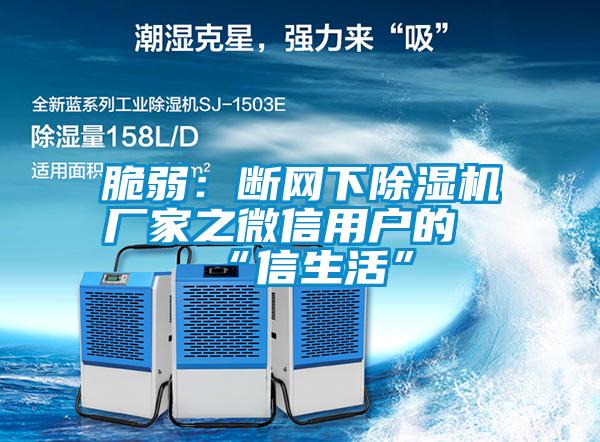 脆弱:斷網(wǎng)下除濕機廠家之微信用戶的“信生活”