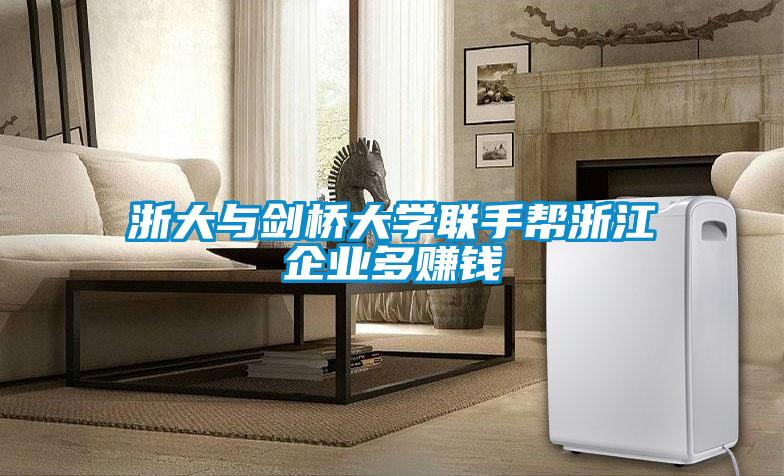 浙大與劍橋大學聯(lián)手幫浙江企業(yè)多賺錢