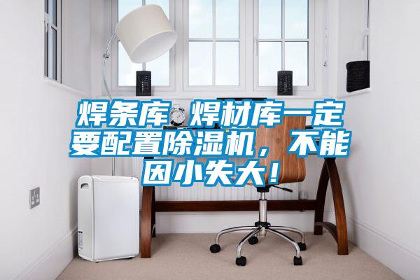 焊條庫 焊材庫一定要配置除濕機，不能因小失大！