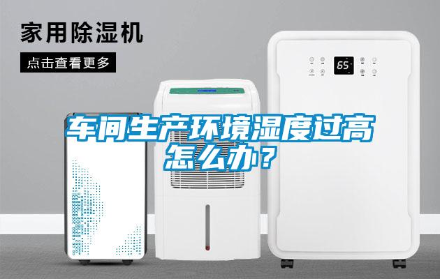 車間生產環(huán)境濕度過高怎么辦?