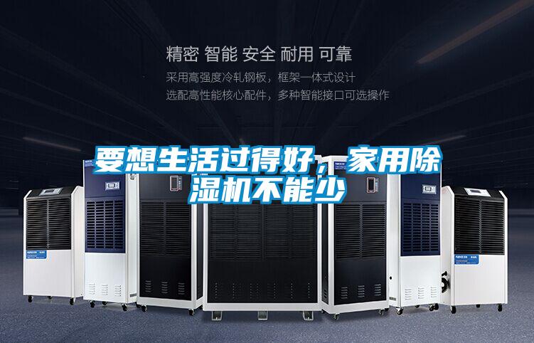 要想生活過得好,家用除濕機(jī)不能少