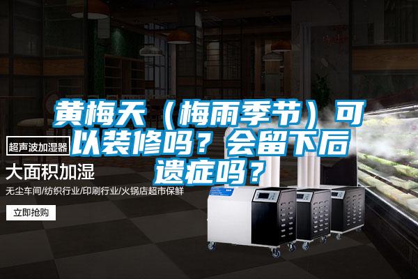 黃梅天(梅雨季節(jié))可以裝修嗎?會留下后遺癥嗎?