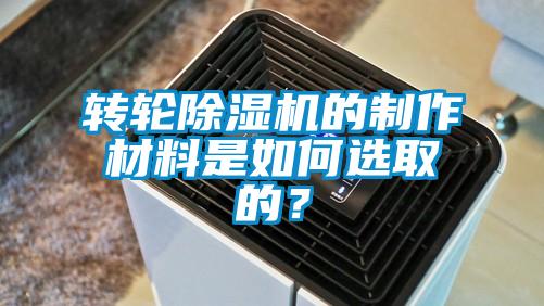 轉輪除濕機的制作材料是如何選取的？
