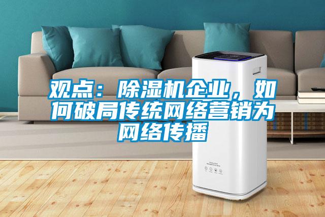 觀點:除濕機企業,如何破局傳統網絡營銷為網絡傳播