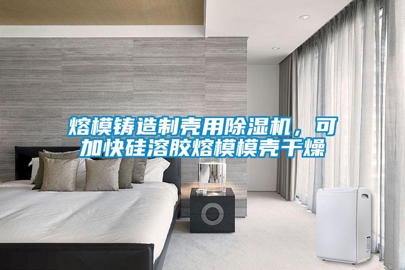 熔模鑄造制殼用除濕機(jī),可加快硅溶膠熔模模殼干燥