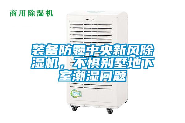 裝備防霾中央新風除濕機,不懼別墅地下室潮濕問題