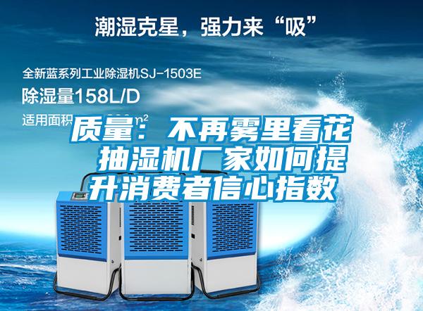 質量：不再霧里看花 抽濕機廠家如何提升消費者信心指數