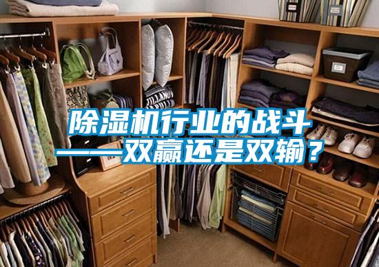 除濕機行業(yè)的戰(zhàn)斗——雙贏還是雙輸？