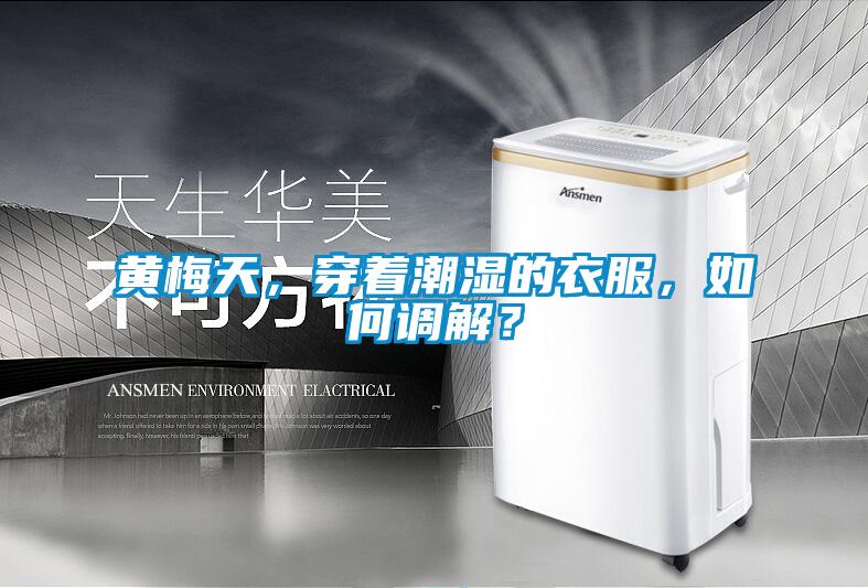 黃梅天，穿著潮濕的衣服，如何調(diào)解？