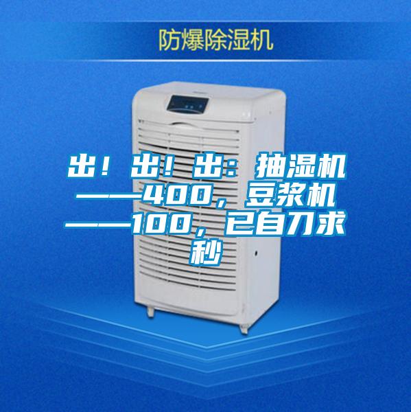 出!出!出:抽濕機——400,豆漿機——100,已自刀求秒