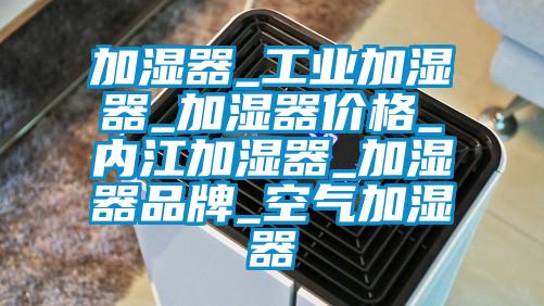 加濕器_工業(yè)加濕器_加濕器價格_內江加濕器_加濕器品牌_空氣加濕器