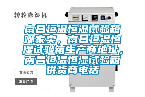 南昌恒溫恒濕試驗箱哪家賣,南昌恒溫恒濕試驗箱生產商地址,南昌恒溫恒濕試驗箱供貨商電話