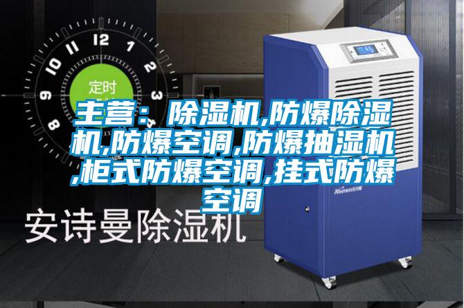 主營(yíng)：除濕機(jī),防爆除濕機(jī),防爆空調(diào),防爆抽濕機(jī),柜式防爆空調(diào),掛式防爆空調(diào)