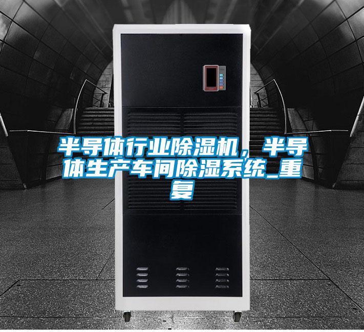 半導(dǎo)體行業(yè)除濕機(jī),半導(dǎo)體生產(chǎn)車間除濕系統(tǒng)_重復(fù)