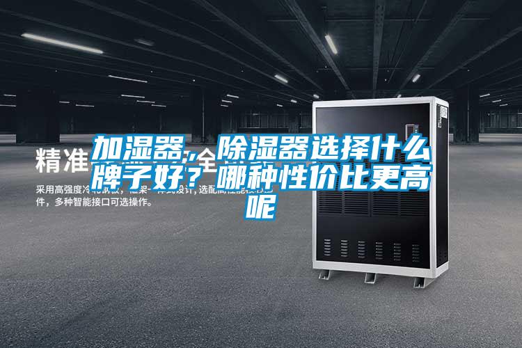 加濕器,除濕器選擇什么牌子好?哪種性價(jià)比更高呢