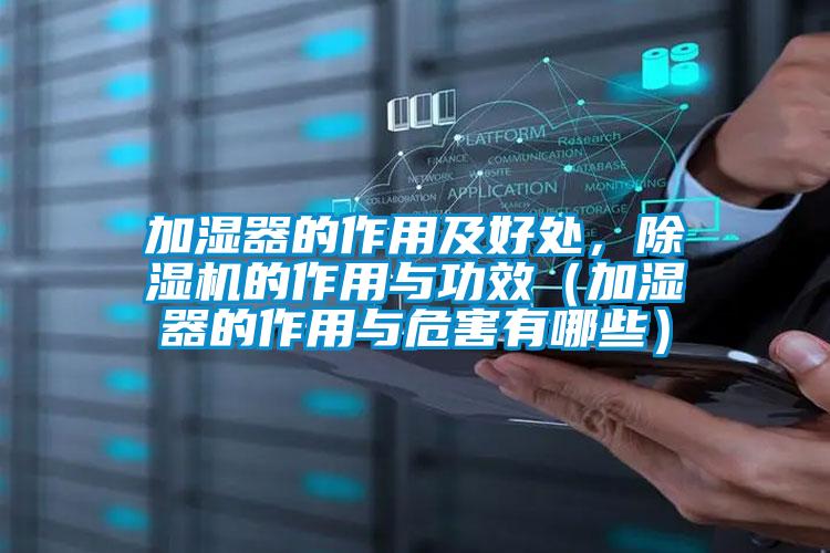 加濕器的作用及好處,除濕機的作用與功效(加濕器的作用與危害有哪些)