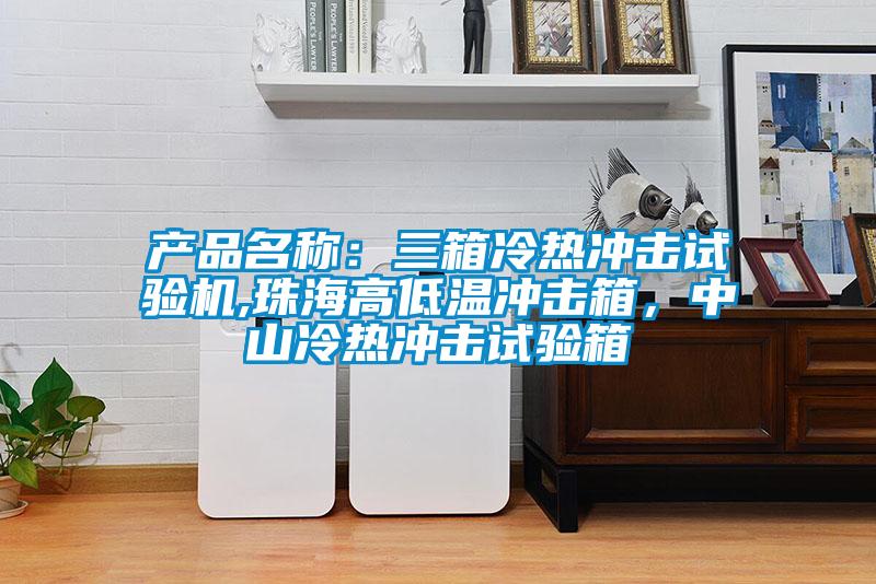 產(chǎn)品名稱:三箱冷熱沖擊試驗(yàn)機(jī),珠海高低溫沖擊箱,中山冷熱沖擊試驗(yàn)箱