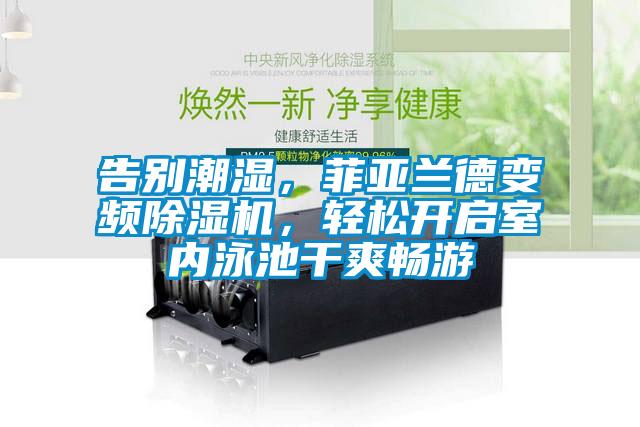 告別潮濕，菲亞蘭德變頻除濕機(jī)，輕松開啟室內(nèi)泳池干爽暢游