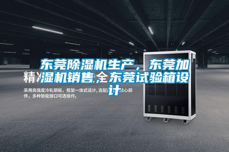 東莞除濕機生產，東莞加濕機銷售，東莞試驗箱設計