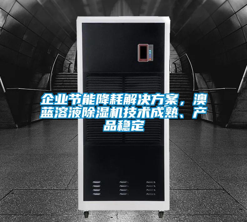 企業節能降耗解決方案,澳藍溶液除濕機技術成熟、產品穩定