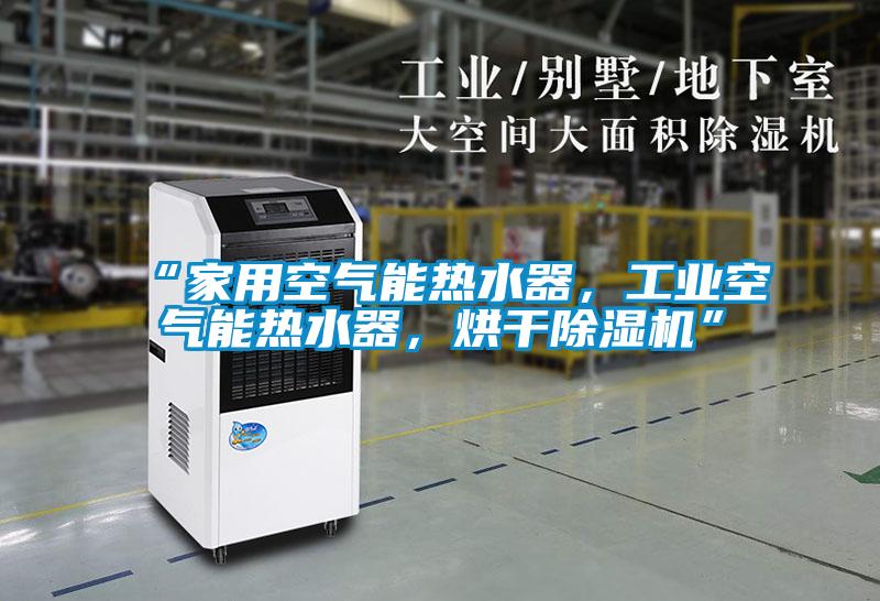 “家用空氣能熱水器,工業(yè)空氣能熱水器,烘干除濕機(jī)”