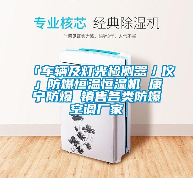 「車輛及燈光檢測器/儀」防爆恒溫恒濕機(jī) 康寧防爆 銷售各類防爆空調(diào)廠家