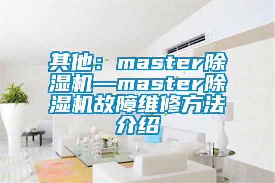 其他:master除濕機—master除濕機故障維修方法介紹