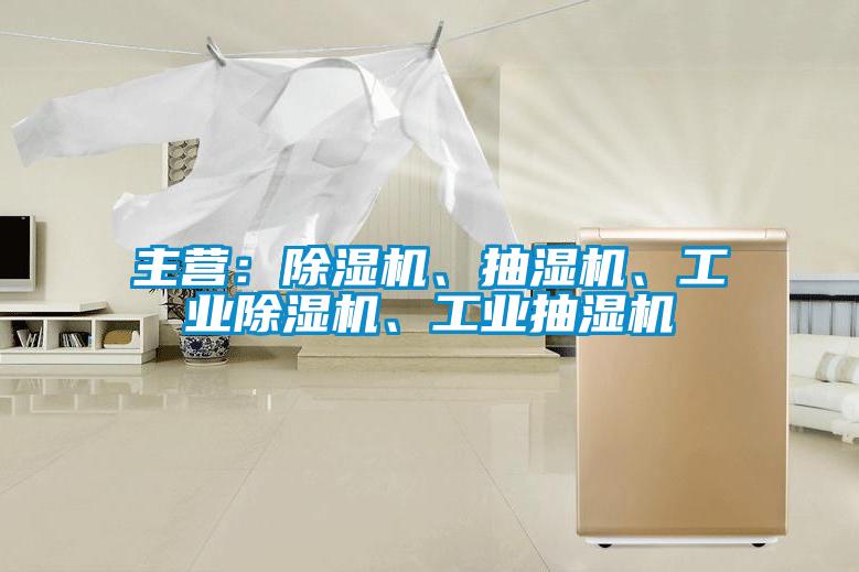主營:除濕機、抽濕機、工業(yè)除濕機、工業(yè)抽濕機