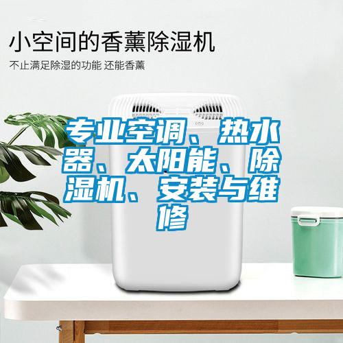 專業(yè)空調(diào)、熱水器、太陽能、除濕機、安裝與維修